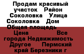 Продам красивый участок › Район ­ Соколовка › Улица ­ Соколовка › Дом ­ 18 › Общая площадь ­ 100 › Цена ­ 300 000 - Все города Недвижимость » Другое   . Пермский край,Березники г.